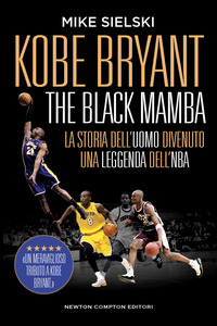KOBE BRYANT - THE BLACK MAMBA - LA STORIA DELL\'UOMO DIVENUTO UNA LEGGENDA DELL\'NBA