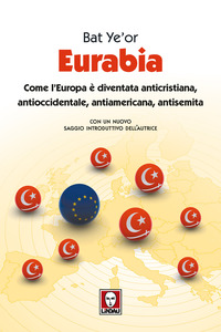 EURABIA - COME L\'EUROPA E\' DIVENTATA ANTICRISTIANA ANTIOCCIDENTALE ANTIAMERICANA ANTISEMITA