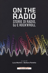 ON THE RADIO - STORIE DI RADIO DJ E ROCK\'N\'ROLL di MARTINI L. - PANETTA B.