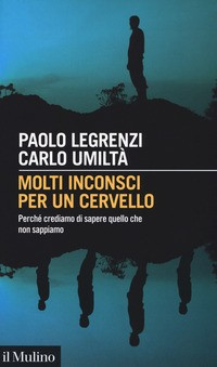 MOLTI INCONSCI PER UN CERVELLO - PERCHE\' CREDIAMO DI SAPERE QUELLO CHE NON SAPPIAMO di LEGRENZI P. - UMILTA\' C.