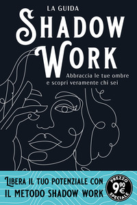 SHADOW WORK - LA GUIDA ABBRACCIA LE TUE OMBRE E SCOPRI VERAMENTE CHI SEI