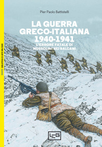 GUERRA GRECO - ITALIANA 1940 - 1941 L\'ERRORE FATALE DI MUSSOLINI NEI BALCANI