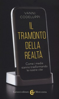 TRAMONTO DELLA REALTA\' - COME I MEDIA STANNO TRASFORMANDO LE NOSTRE VITE di CODELUPPI VANNI