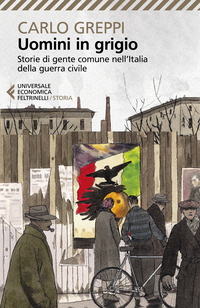 UOMINI IN GRIGIO - STORIE DI GENTE COMUNE NELL\'ITALIA DELLA GUERRA CIVILE