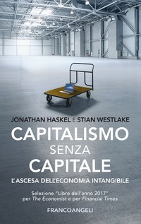 CAPITALISMO SENZA CAPITALE - L\'ASCESA DELL\'ECONOMIA INTANGIBILE di HASKEL J. - WESTLAKE S.