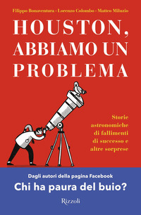 HOUSTON ABBIAMO UN PROBLEMA - STORIE ASTRONOMICHE DI FALLIMENTI DI SUCCESSO E ALTRE SORPRESE