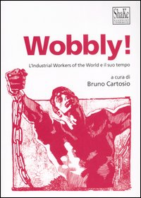 WOBBLY - L\'INDUSTRIAL WORKERS OF THE WORLD E IL SUO TEMPO