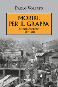 MORIRE PER IL GRAPPA - MONTE ASOLONE 1917 - 1918