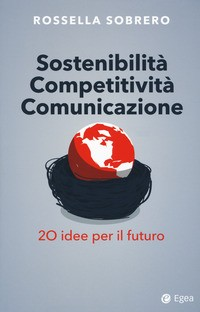 SOSTENIBILITA\' COMPETITIVITA\' COMUNICAZIONE - 20 IDEE PER IL FUTURO di SOBRERO ROSSELLA