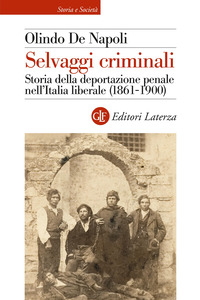 SELVAGGI CRIMINALI - STORIA DELLA DEPORTAZIONE PENALE NELL\'ITALIA LIBERALE 1861 - 1900