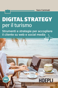 DIGITAL STRATEGY PER IL TURISMO - STRUMENTI E STRATEGIE PER ACCOGLIERE IL CLIENTE SU WEB E SOCIAL