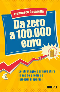 DA ZERO A 100.000 EURO - LE STRATEGIE PER INVESTIRE IN MODO PROFICUO I PROPRI RISPARMI