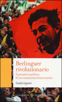 BERLINGUER RIVOLUZIONARIO - IL PENSIERO POLITICO DI UN COMUNISTA DEMOCRATICO