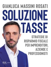 SOLUZIONE TASSE - STRATEGIE DI RISPARMIO FISCALE PER IMPRENDITORI AZIENDE E PROFESSIONISTI di MASSINI ROSATI GIANLUCA