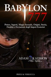 BABYLON 777 - POTERE SEGRETI MAGIA SESSUALE ORIGINI STORIA FINALITA\' E DEVIAZIONI DEGLI di KADMON ADAM