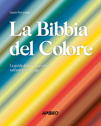 BIBBIA DEL COLORE - LA GUIDA DEFINITIVA AI COLORI NELL\'ARTE E NEL DESIGN