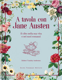 A TAVOLA CON JANE AUSTEN - IL CIBO NELLA SUA VITA E NEI SUOI ROMANZI