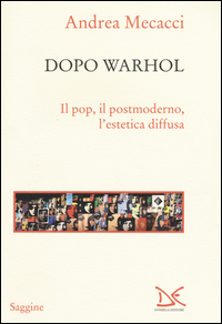 DOPO WARHOL - IL POP IL POSTMODERNO L\'ESTETICA DIFFUSA