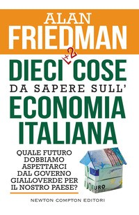 DIECI + 2 COSE DA SAPERE SULL\'ECONOMIA ITALIANA - QUALE FUTURO DOBBIAMO ASPETTARCI DAL GOVERNO di FRIEDMAN ALAN