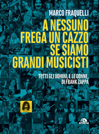 A NESSUNO FREGA UN CAZZO SE SIAMO GRANDI MUSICISTI - TUTTI GLI UOMINI E LE DONNE DI FRANK ZAPPA