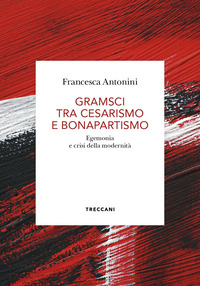 GRAMSCI TRA CESARISMO E BONAPARTISMO - EGEMONIA E CRISI DELLA MODERNITA\'