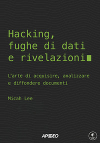 HACKING FUGHE DI DATI E RIVELAZIONI - L\'ARTE DI ACQUISIRE ANALIZZARE E DIFFONDERE DOCUMENTI