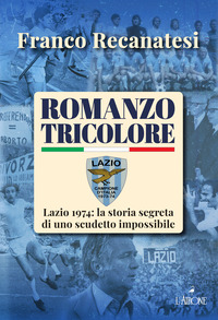 ROMANZO TRICOLORE - LAZIO 1974 LA STORIA SEGRETA DI UNO SCUDETTO IMPOSSIBILE