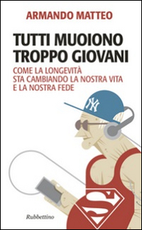 TUTTI MUOIONO TROPPO GIOVANI - COME LA LONGEVITA\' STA CAMBIANDO LA NOSTRA VITA E LA NOSTRA FEDE