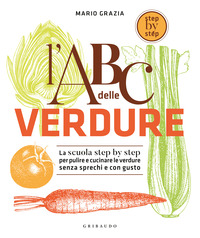 ABC DELLE VERDURE - LA SUCOLA STEP BY STEP PER PULIRE E CUCINARE LE VERDURE