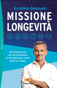 MISSIONE LONGEVITA\' - DALL\'ESPERIENZA CON GLI ASTRONAUTI LE STRATEGIE PER VIVERE BENE E A LUNGO