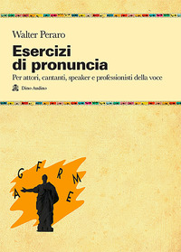 ESERCIZI DI PRONUNCIA - MANUALE PRATICO PER ATTORI CANTANTI SPEAKER E PROFESSORI DELLA VOCE