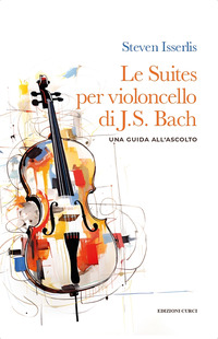 SUITES PER VIOLONCELLO SOLO DI JOHANN SEBASTIAN BACH - UNA GUIDA ALL\'ASCOLTO