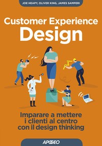 CUSTOMER EXPERIENCE DESIGN - IMPARARE A METTERE I CLIENTI AL CENTRO CON IL DESIGN THINKING di HEAPY J. - KING O. - SAMPERI J