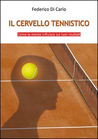 CERVELLO TENNISTICO. COME LA MENTE INFLUISCE SUI TUOI RISULTATI (IL)