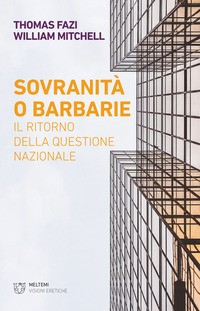 SOVRANITA\' O BARBARIE - IL RITORNO DELLA QUESTIONE NAZIONALE di FAZI T. - MITCHELL W.