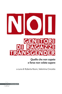 NOI GENITORI DI RAGAZZI TRANSGENDER - QUELLO CHE NON SAPETE E FORSE NON VOLETE SAPERE