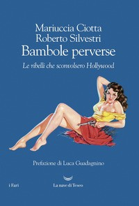 BAMBOLE PERVERSE - LE RIBELLI CHE SCONVOLSERO HOLLYWOOD di CIOTTA M. - SILVESTRI R.