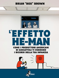 EFFETTO HE MAN - COME I PRODUTTORI AMERICANI DI GIOCATTOLI TI VENDONO I RICORDI DELLA TUA INFANZIA