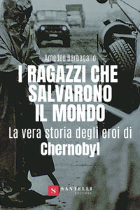 RAGAZZI CHE SALVARONO IL MONDO - LA VERA STORIA DEGLI EROI DI CHERNOBYL