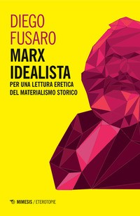 MARX IDEALISTA - PER UNA LETTURA ERETICA DEL MATERIALISMO STORICO di FUSARO DIEGO