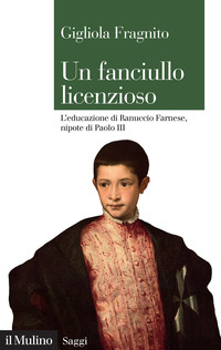 FANCIULLO LICENZIOSO - L\'EDUCAZIONE DI RANUCCIO FARNESE NIPOTE DI PAOLO III