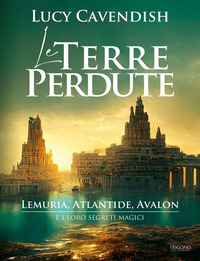 TERRE PERDUTE - LEMURIA ATLANTIDE AVALON E I LORO SEGRETI MAGICI