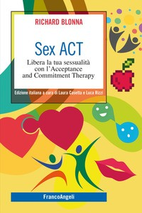 SEX ACT - LIBERA LA TUA SESSUALITA\' CON L\'ACCEPTANCE AND COMMITMENT THERAPY di BLONNA RICHARD