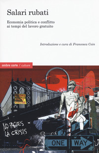 SALARI RUBATI - ECONOMIA POLITICA E CONFLITTO AI TEMPI DEL LAVORO GRATUITO