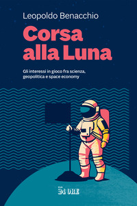 CORSA ALLA LUNA - GLI INTERESSI IN GIOCO FRA SCIENZA GEOPOLITICA E SPACE ECONOMY