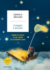 PEGGIO E\' PASSATO - DONNE IN CERCA DI UN LUOGO DA CHIAMARE CASA di IBRAHIM DJAMILA