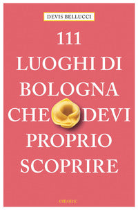 111 luoghi di bologna che devi proprio scoprire 