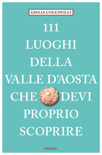 111 luoghi della valle d'aosta che devi proprio scoprire 