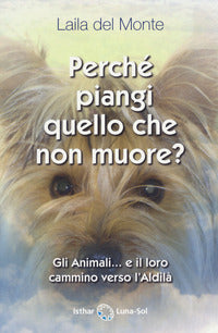 Perche' piangi quello che non muore ? gli animali e il loro cammino verso l'aldila' 