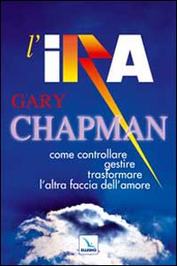 Ira - come controllare gestire trasformare l'altra faccia dell'amore 
